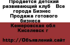 Продается детский развивающий клуб - Все города Бизнес » Продажа готового бизнеса   . Кемеровская обл.,Киселевск г.